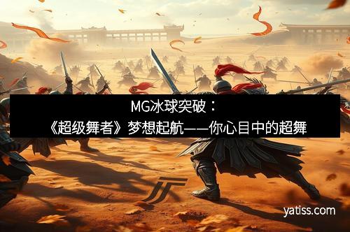 MG冰球突破：《超级舞者》梦想起航——你心目中的超舞