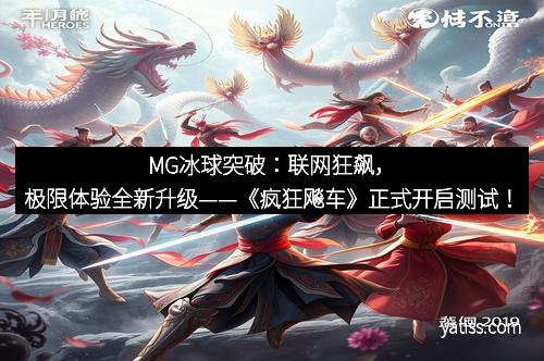 MG冰球突破：联网狂飙，极限体验全新升级——《疯狂飚车》正式开启测试！