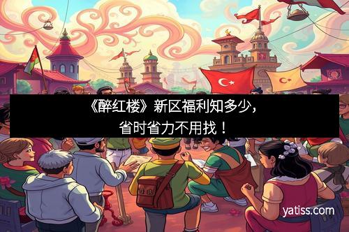 《醉红楼》新区福利知多少，省时省力不用找！